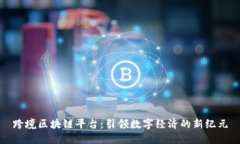 跨境区块链平台：引领数字经济的新纪元