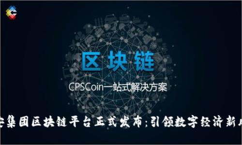 雄安集团区块链平台正式发布：引领数字经济新风潮