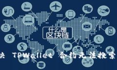 如何解决 TPWallet 合约无法搜索的问题？