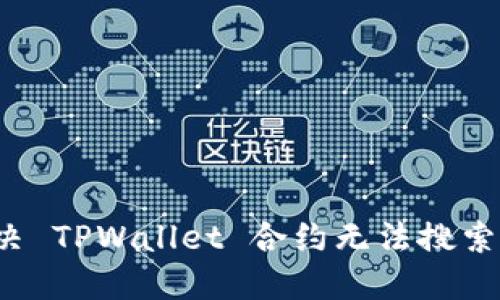 如何解决 TPWallet 合约无法搜索的问题？