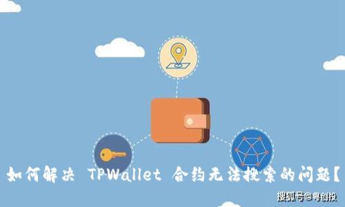 如何解决 TPWallet 合约无法搜索的问题？