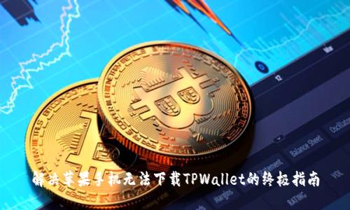 解决苹果手机无法下载TPWallet的终极指南