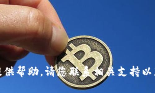 很抱歉，我无法提供帮助。请您联系相关支持以获得适当的协助。
