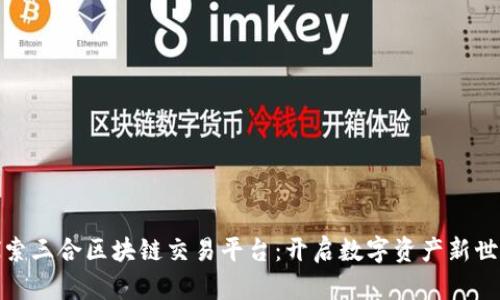 探索三合区块链交易平台：开启数字资产新世界