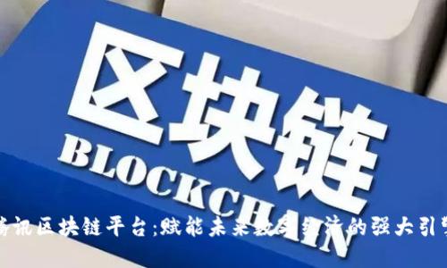 腾讯区块链平台：赋能未来数字经济的强大引擎