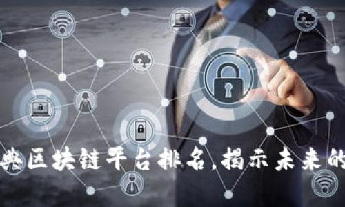 2023年十大经典区块链平台排名，揭示未来的数字资产革命！