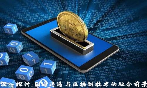 
深入探讨：圆通速递与区块链技术的融合前景