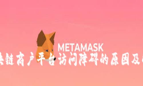 云南区块链商户平台访问障碍的原因及解决方案