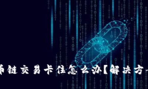 TPWallet货币链交易卡住怎么办？解决方案与技巧分享