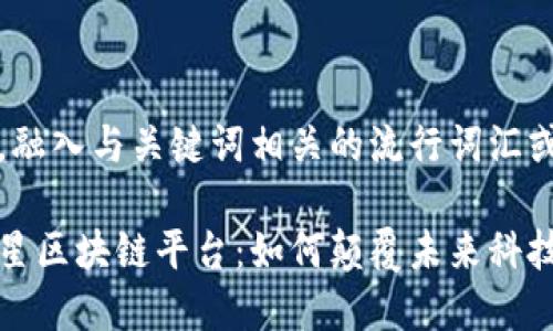 思考一个的，融入与关键词相关的流行词汇或趋势

揭秘首家卫星区块链平台：如何颠覆未来科技与金融格局