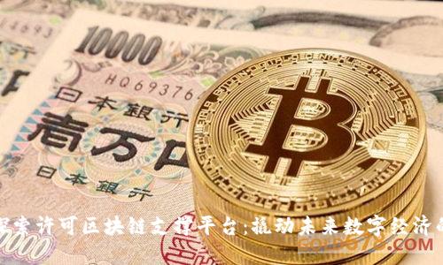 深入探索许可区块链支撑平台：撬动未来数字经济的关键