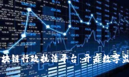 云南省区块链行政执法平台：开启数字监管新篇章