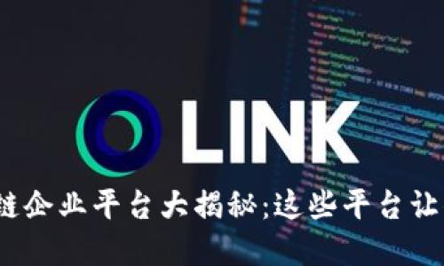 2023年全民区块链企业平台大揭秘：这些平台让你与数字经济同步