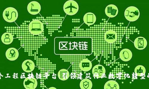 全球首个工程区块链平台：引领建筑行业数字化转型的新纪元