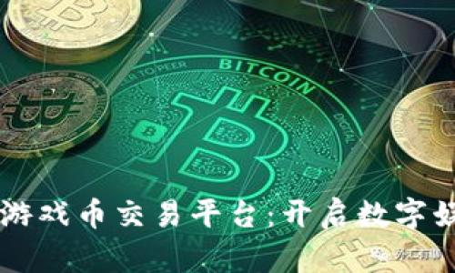 区块链虚拟游戏币交易平台：开启数字娱乐的新纪元