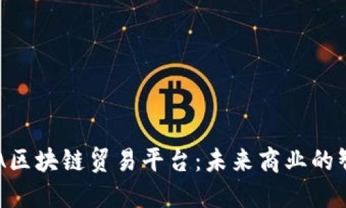 探索ADA区块链贸易平台：未来商业的智能之路