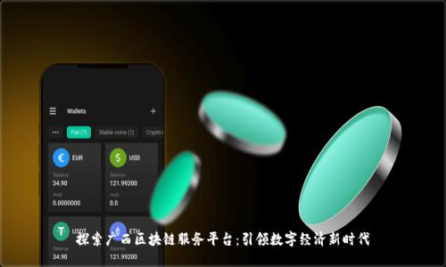 探索广西区块链服务平台：引领数字经济新时代
