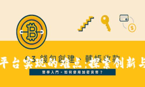 如何克服区块链平台实现的难点：探索创新与挑战并存的未来
