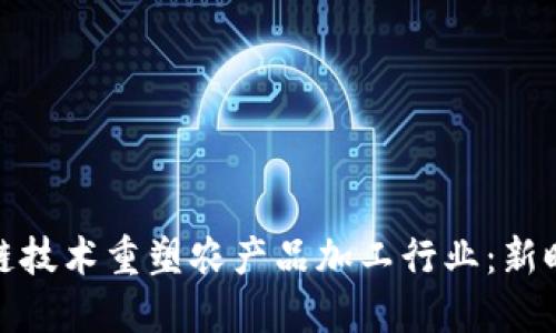 如何通过区块链技术重塑农产品加工行业：新时代的农业革命