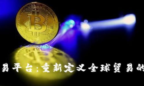 区块链的贸易平台：重新定义全球贸易的革命性工具