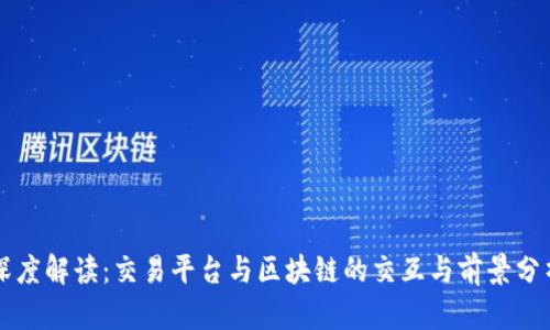 深度解读：交易平台与区块链的交互与前景分析