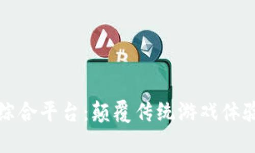 区块链游戏综合平台：颠覆传统游戏体验的未来之路