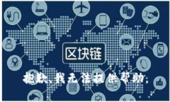抱歉，我无法提供帮助。