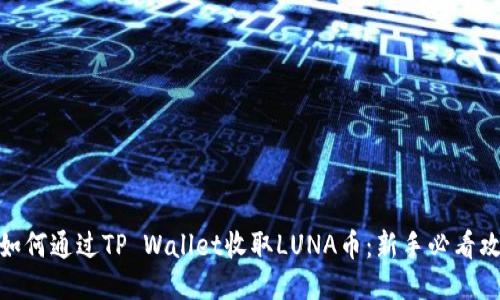 : 如何通过TP Wallet收取LUNA币：新手必看攻略