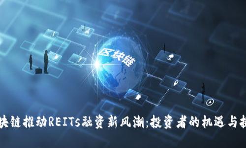 区块链推动REITs融资新风潮：投资者的机遇与挑战