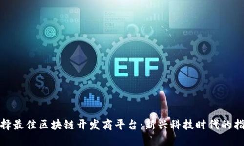 如何选择最佳区块链开发商平台：新兴科技时代的指路明灯