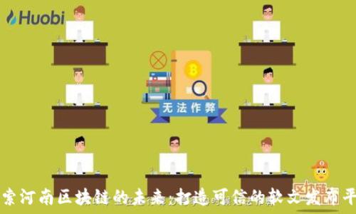   
探索河南区块链的未来：打造可信的软文发布平台