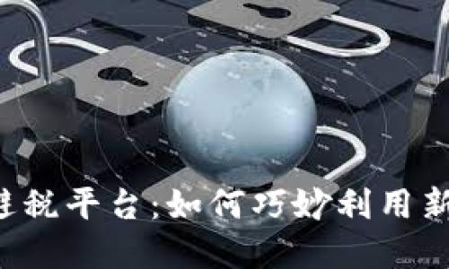 区块链数字货币避税平台：如何巧妙利用新兴科技实现税务？