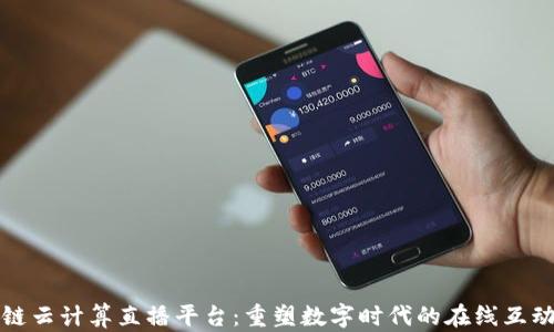 
区块链云计算直播平台：重塑数字时代的在线互动体验