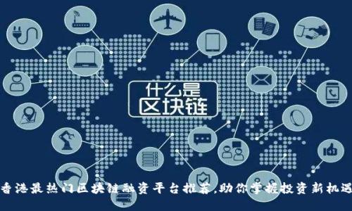 香港最热门区块链融资平台推荐，助你掌握投资新机遇
