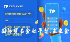 区块链如何变革国际贸易金融平台：未来金融新