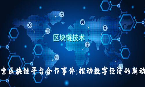 探索区块链平台合作事件：推动数字经济的新动能
