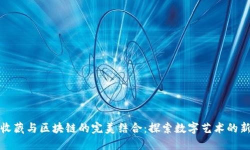 数字收藏与区块链的完美结合：探索数字艺术的新未来