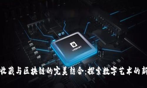 数字收藏与区块链的完美结合：探索数字艺术的新未来