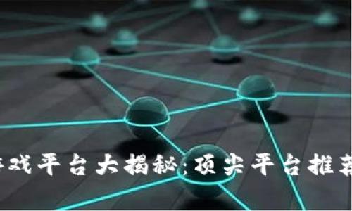 2023年区块链游戏平台大揭秘：顶尖平台推荐与用户体验分析