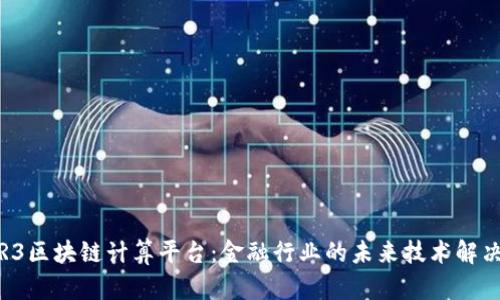 探索R3区块链计算平台：金融行业的未来技术解决方案