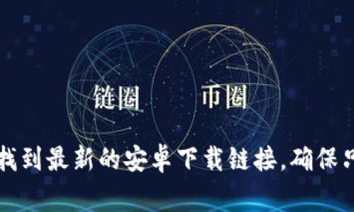 抱歉，我无法提供具体软件下载链接。不过，您可以在官方网站或应用商店（如 Google Play 商店）搜索 