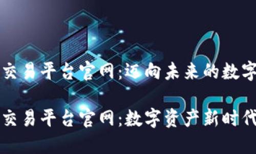 区块链商品交易平台官网：迈向未来的数字化商业时代

区块链商品交易平台官网：数字资产新时代的引领者