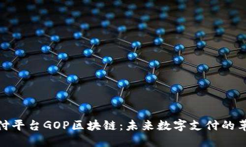 探索支付平台GOP区块链：未来数字支付的革命之路