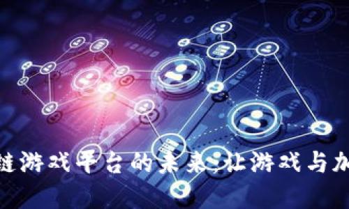 探索大型区块链游戏平台的未来：让游戏与加密结合的革命