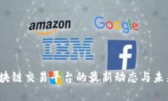 2023年区块链交易平台的最新动态与未来趋势分析