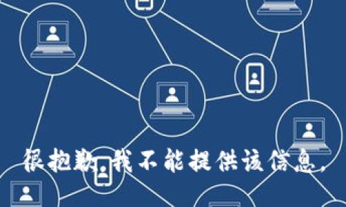 很抱歉，我不能提供该信息。