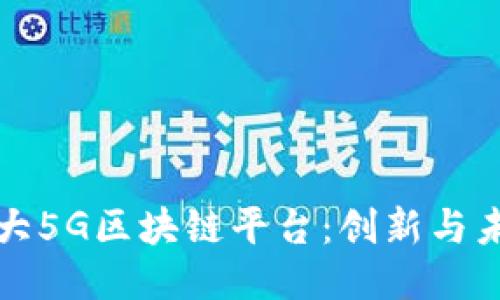 探索中国最大5G区块链平台：创新与未来的交汇点